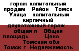 гараж капитальный продам › Район ­ Томск › Улица ­ капитальный, кирпичный двухэтажный гараж . общая п › Общая площадь ­ 52 › Цена ­ 650 000 - Томская обл., Томск г. Недвижимость » Гаражи   . Томская обл.,Томск г.